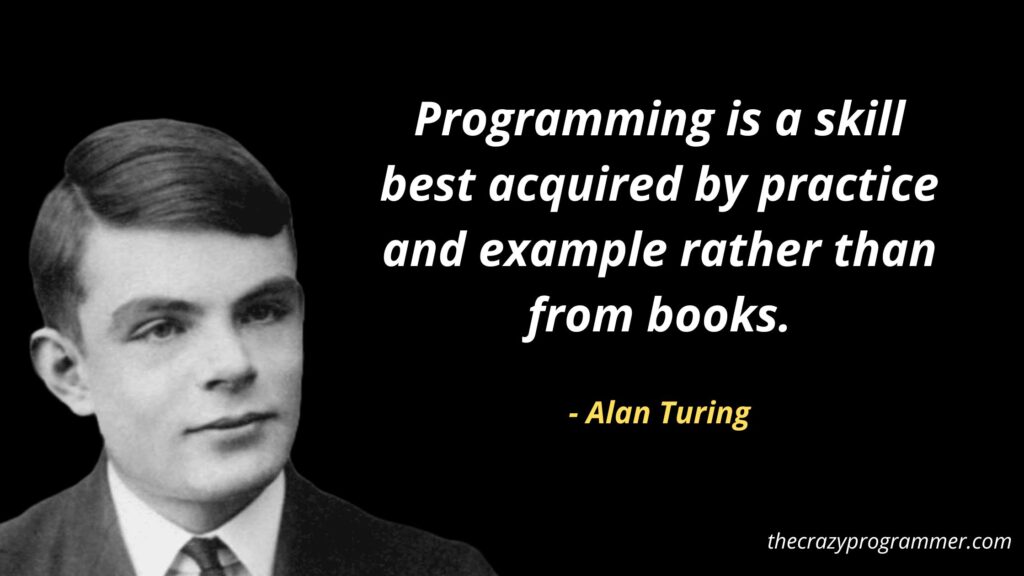 Programming is a skill best acquired by practice and example rather than from books.