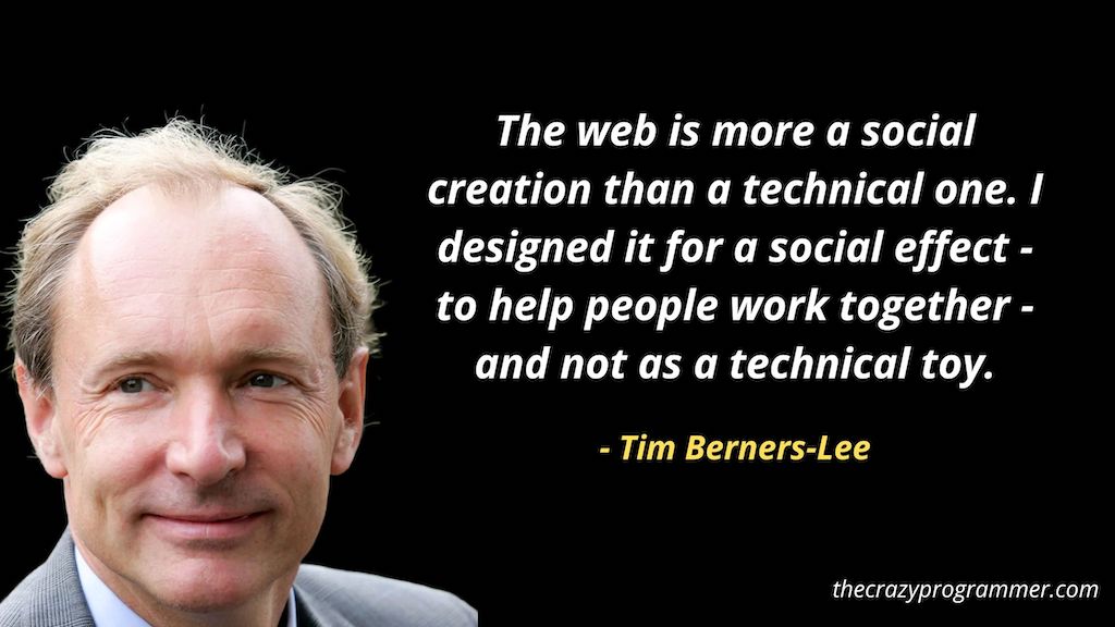 The web is more a social creation than a technical one. I designed it for a social effect - to help people work together - and not as a technical toy.